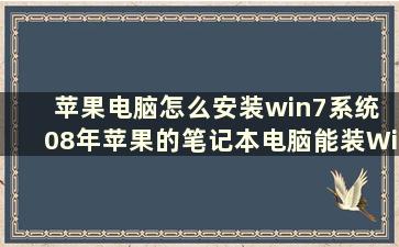 苹果电脑怎么安装win7系统 08年苹果的笔记本电脑能装Windows7的系统么